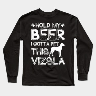 Holding My Beer I Gotta Pet This Vizsla Long Sleeve T-Shirt